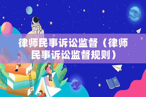 律師民事訴訟監(jiān)督（律師民事訴訟監(jiān)督規(guī)則）