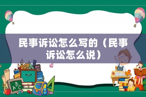 民事訴訟怎么寫的（民事訴訟怎么說）