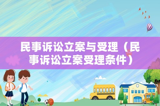 民事訴訟立案與受理（民事訴訟立案受理?xiàng)l件）