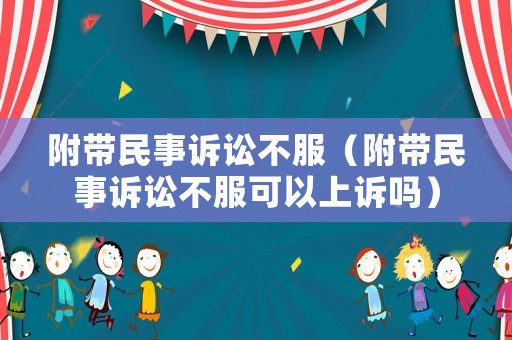 附帶民事訴訟不服（附帶民事訴訟不服可以上訴嗎）