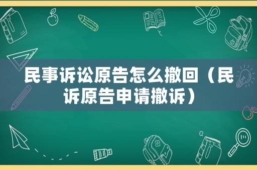 民事訴訟原告怎么撤回（民訴原告申請(qǐng)撤訴）