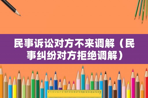 民事訴訟對方不來調解（民事糾紛對方拒絕調解）