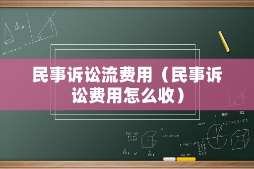 民事訴訟流費(fèi)用（民事訴訟費(fèi)用怎么收）