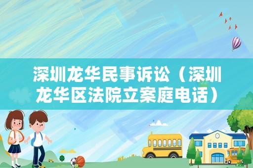 深圳龍華民事訴訟（深圳龍華區(qū)法院立案庭電話(huà)）
