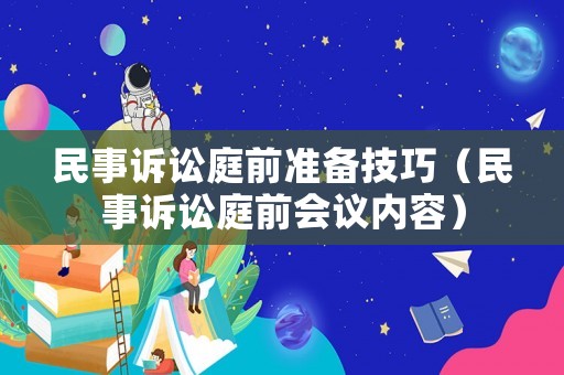 民事訴訟庭前準(zhǔn)備技巧（民事訴訟庭前會(huì)議內(nèi)容）