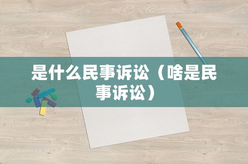 是什么民事訴訟（啥是民事訴訟）