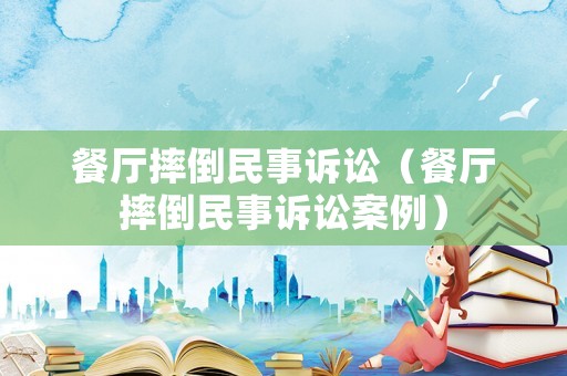 餐廳摔倒民事訴訟（餐廳摔倒民事訴訟案例）