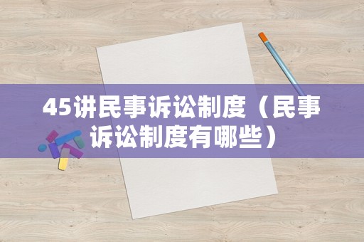 45講民事訴訟制度（民事訴訟制度有哪些）