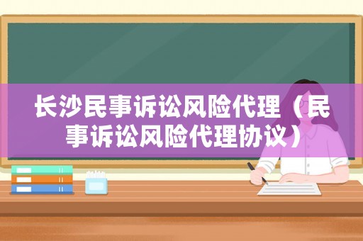 長(zhǎng)沙民事訴訟風(fēng)險(xiǎn)代理（民事訴訟風(fēng)險(xiǎn)代理協(xié)議）