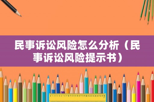 民事訴訟風(fēng)險怎么分析（民事訴訟風(fēng)險提示書）