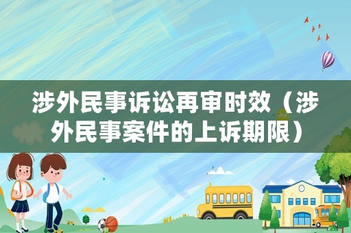 涉外民事訴訟再審時效（涉外民事案件的上訴期限）