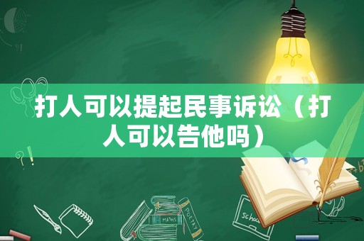 打人可以提起民事訴訟（打人可以告他嗎）
