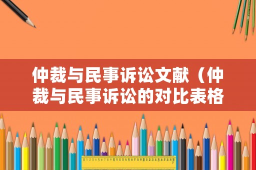 仲裁與民事訴訟文獻(xiàn)（仲裁與民事訴訟的對比表格）