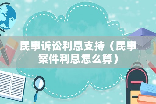民事訴訟利息支持（民事案件利息怎么算）