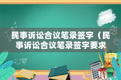 民事訴訟合議筆錄簽字（民事訴訟合議筆錄簽字要求）