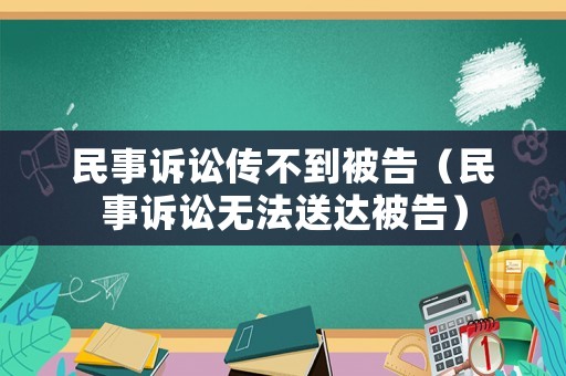 民事訴訟傳不到被告（民事訴訟無法送達(dá)被告）