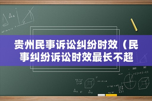 貴州民事訴訟糾紛時(shí)效（民事糾紛訴訟時(shí)效最長(zhǎng)不超過(guò)）