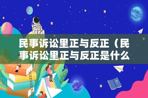 民事訴訟里正與反正（民事訴訟里正與反正是什么）