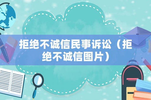 拒絕不誠(chéng)信民事訴訟（拒絕不誠(chéng)信圖片）