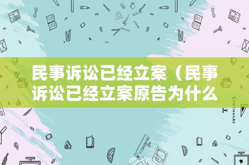 民事訴訟已經(jīng)立案（民事訴訟已經(jīng)立案原告為什么）