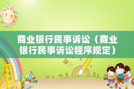 商業(yè)銀行民事訴訟（商業(yè)銀行民事訴訟程序規(guī)定）