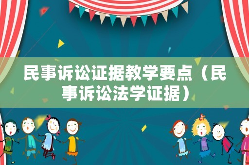 民事訴訟證據(jù)教學(xué)要點(diǎn)（民事訴訟法學(xué)證據(jù)）
