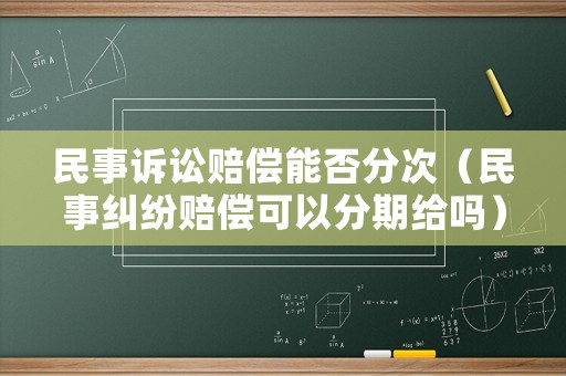 民事訴訟賠償能否分次（民事糾紛賠償可以分期給嗎）