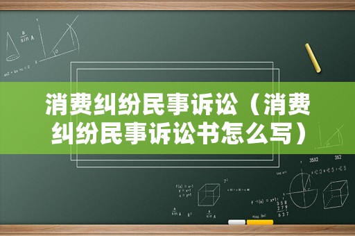 消費糾紛民事訴訟（消費糾紛民事訴訟書怎么寫）