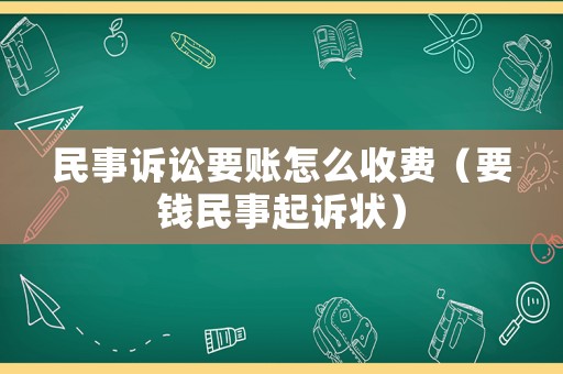民事訴訟要賬怎么收費（要錢民事起訴狀）