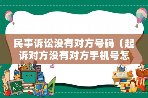 民事訴訟沒有對(duì)方號(hào)碼（起訴對(duì)方?jīng)]有對(duì)方手機(jī)號(hào)怎么辦）
