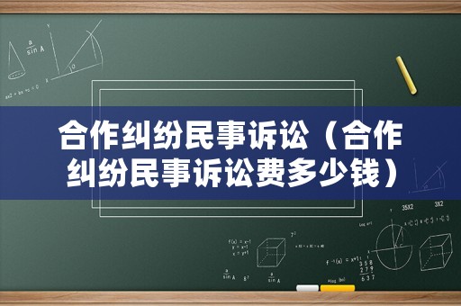 合作糾紛民事訴訟（合作糾紛民事訴訟費(fèi)多少錢）