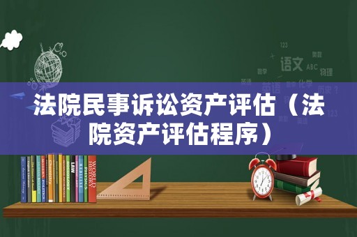 法院民事訴訟資產(chǎn)評(píng)估（法院資產(chǎn)評(píng)估程序）