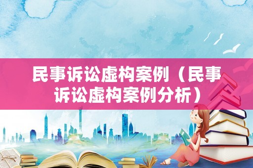 民事訴訟虛構案例（民事訴訟虛構案例分析）