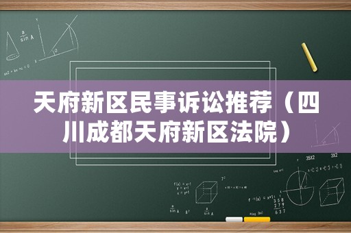 天府新區(qū)民事訴訟推薦（四川成都天府新區(qū)法院）