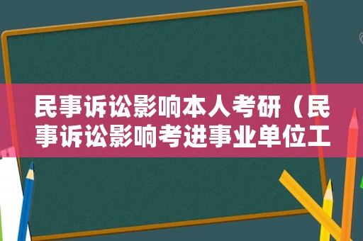 民事訴訟影響本人考研（民事訴訟影響考進事業(yè)單位工作嗎）