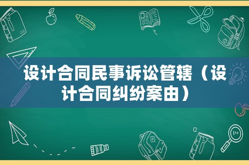 設(shè)計合同民事訴訟管轄（設(shè)計合同糾紛案由）