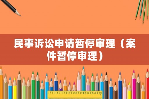 民事訴訟申請(qǐng)暫停審理（案件暫停審理）