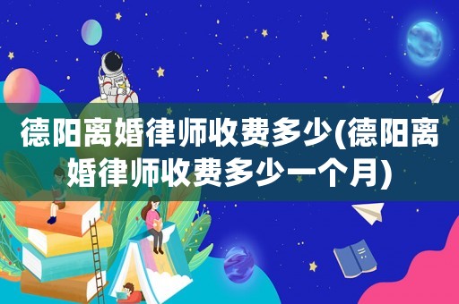 德陽離婚律師收費多少(德陽離婚律師收費多少一個月)
