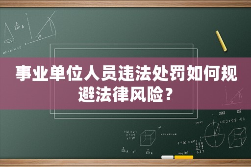 事業(yè)單位人員違法處罰如何規(guī)避法律風(fēng)險(xiǎn)？
