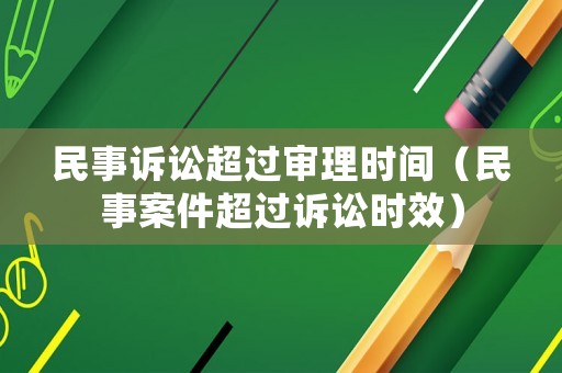民事訴訟超過審理時(shí)間（民事案件超過訴訟時(shí)效）
