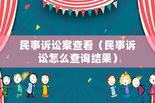 民事訴訟案查看（民事訴訟怎么查詢結(jié)果）
