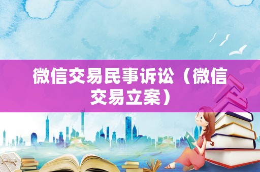 微信交易民事訴訟（微信交易立案）