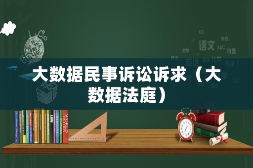 大數(shù)據(jù)民事訴訟訴求（大數(shù)據(jù)法庭）