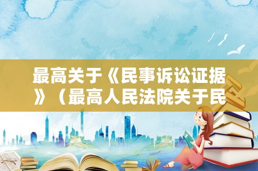 最高關(guān)于《民事訴訟證據(jù)》（最高人民法院關(guān)于民事訴訟證據(jù)的若干規(guī)定釋義）