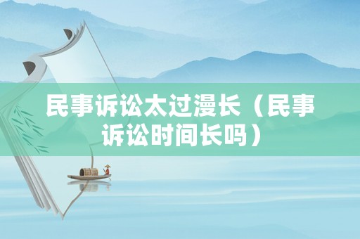 民事訴訟太過漫長（民事訴訟時間長嗎）