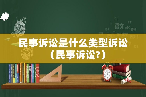 民事訴訟是什么類型訴訟（民事訴訟?）