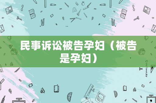民事訴訟被告孕婦（被告是孕婦）