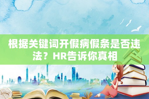 根據(jù)關(guān)鍵詞開假病假條是否違法？HR告訴你真相