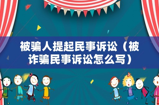 被騙人提起民事訴訟（被詐騙民事訴訟怎么寫）