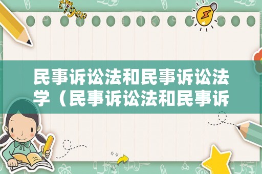 民事訴訟法和民事訴訟法學(xué)（民事訴訟法和民事訴訟法學(xué)的關(guān)系）